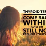 Thyroid Tests Come Back Within Range But Still Not Feeling Yourself?