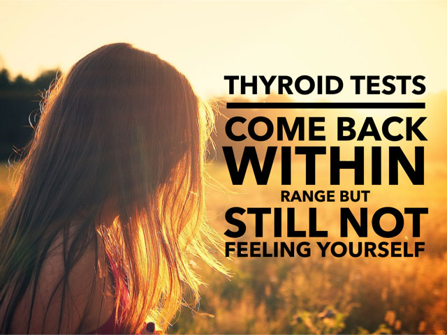 Thyroid Tests Come Back Within Range But Still Not Feeling Yourself?